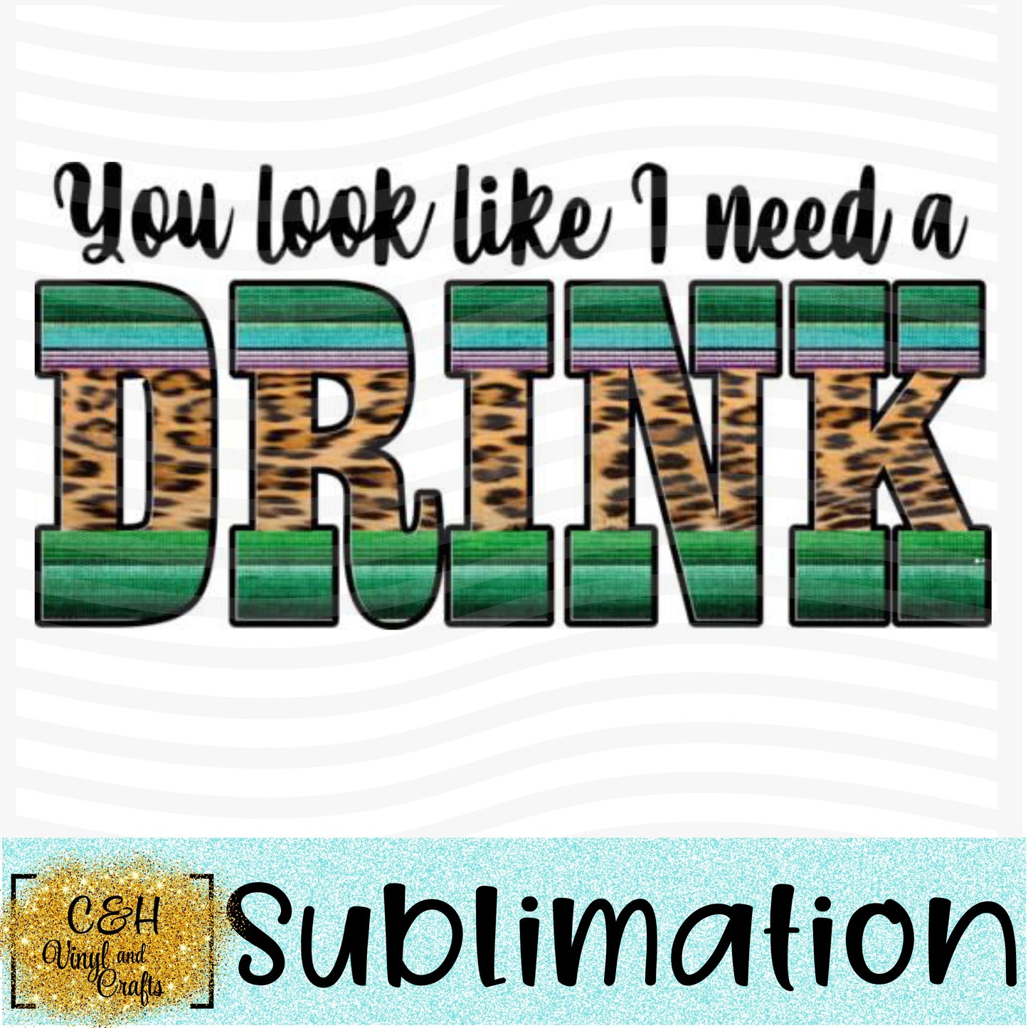 You Look Like I Need a Drink Sublimation