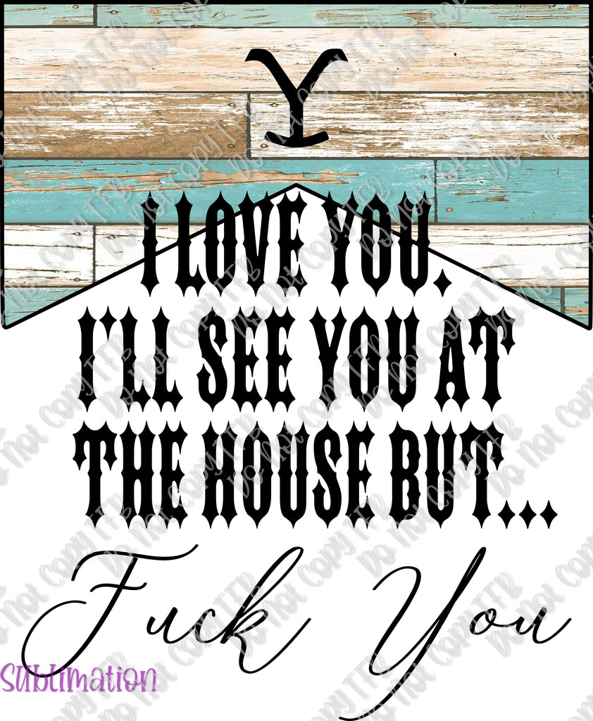 I Love You I'll See You at the House Sublimation