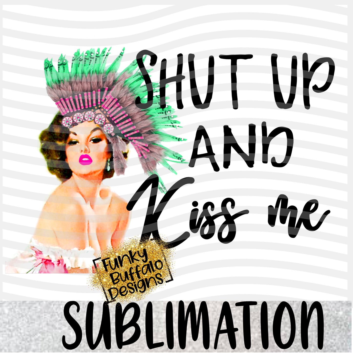 Shut Up and Kiss Me Sublimation