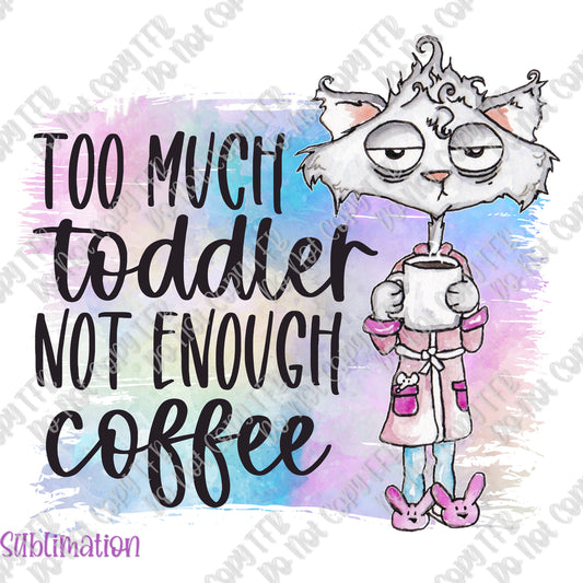 Too Much Toddler Not Enough Coffee Print Sublimation