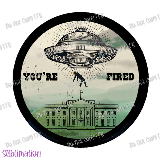 You're Fired Sublimation Print