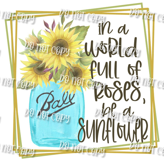 In a World of Roses Be a Sunflower